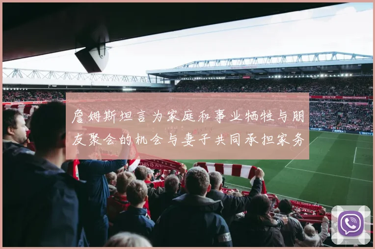 詹姆斯坦言为家庭和事业牺牲与朋友聚会的机会与妻子共同承担家务责任