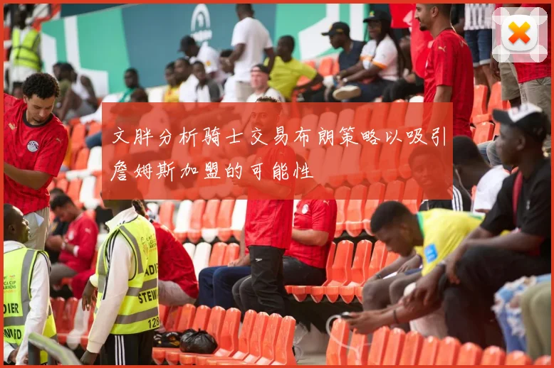 文胖分析骑士交易布朗策略以吸引詹姆斯加盟的可能性