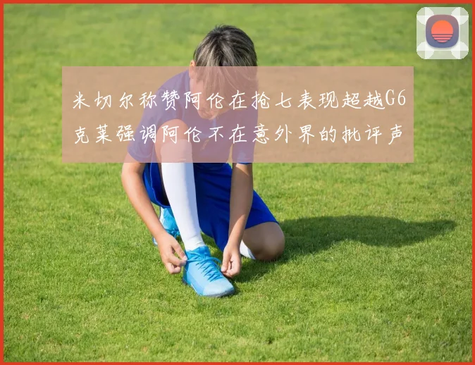 米切尔称赞阿伦在抢七表现超越G6克莱强调阿伦不在意外界的批评声音