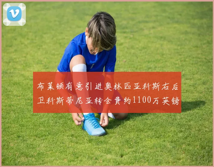 布莱顿有意引进奥林匹亚科斯右后卫科斯蒂尼亚转会费约1100万英镑