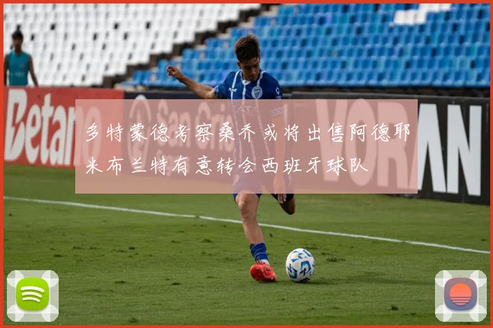 多特蒙德考察桑乔或将出售阿德耶米布兰特有意转会西班牙球队