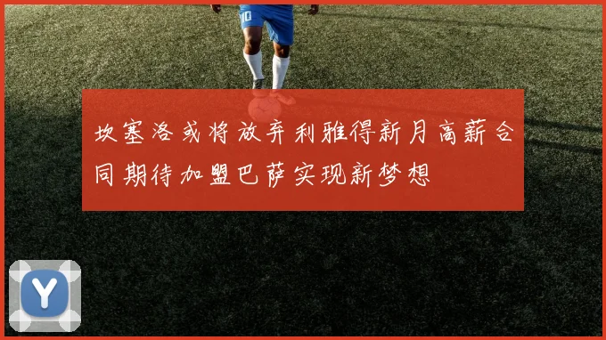 坎塞洛或将放弃利雅得新月高薪合同期待加盟巴萨实现新梦想