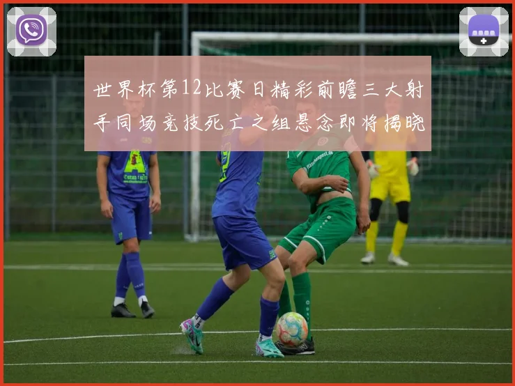 世界杯第12比赛日精彩前瞻三大射手同场竞技死亡之组悬念即将揭晓