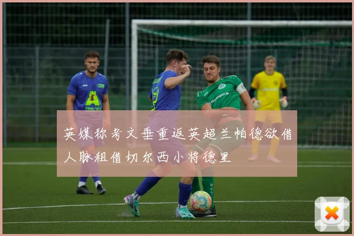 英媒称考文垂重返英超兰帕德欲借人脉租借切尔西小将德里