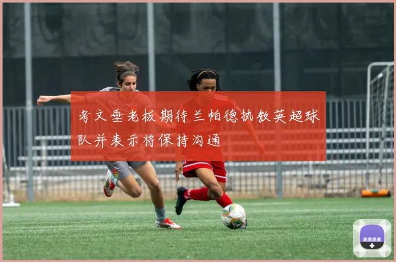 考文垂老板期待兰帕德执教英超球队并表示将保持沟通