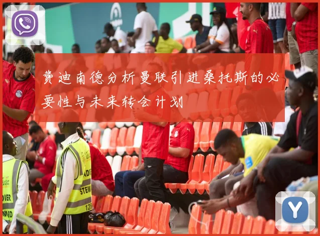 费迪南德分析曼联引进桑托斯的必要性与未来转会计划