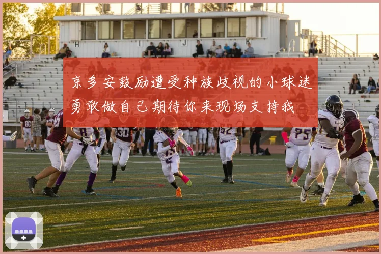 京多安鼓励遭受种族歧视的小球迷勇敢做自己期待你来现场支持我
