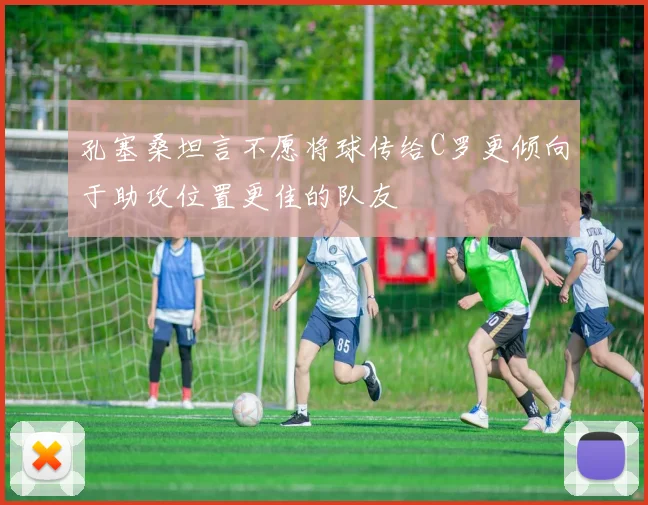 孔塞桑坦言不愿将球传给C罗更倾向于助攻位置更佳的队友